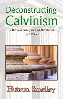 Deconstructing Calvinism - A Biblical Analysis and Refutation