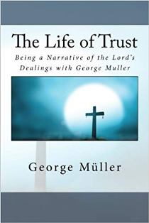 The Life of Trust - Being a Narrative of the Lord's Dealings with George Muller